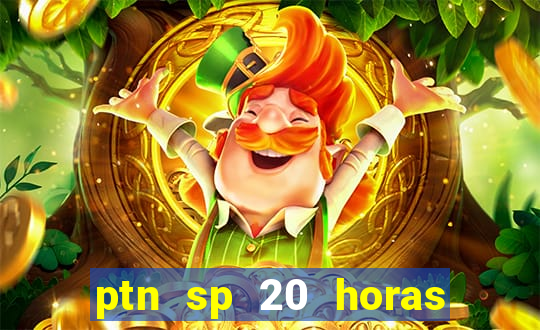 ptn sp 20 horas de hoje